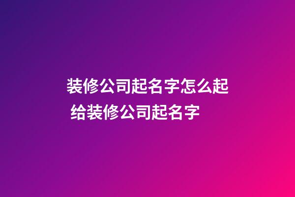 装修公司起名字怎么起 给装修公司起名字-第1张-公司起名-玄机派